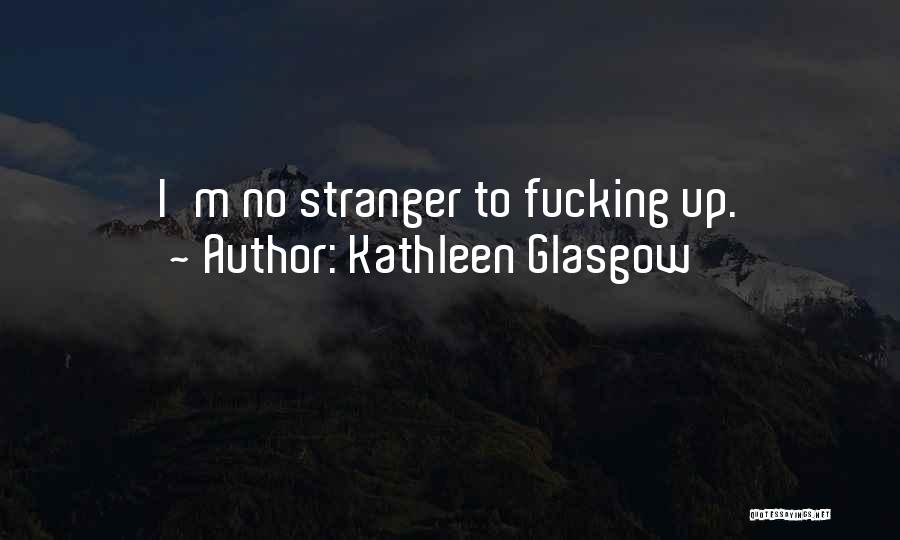 Kathleen Glasgow Quotes: I'm No Stranger To Fucking Up.
