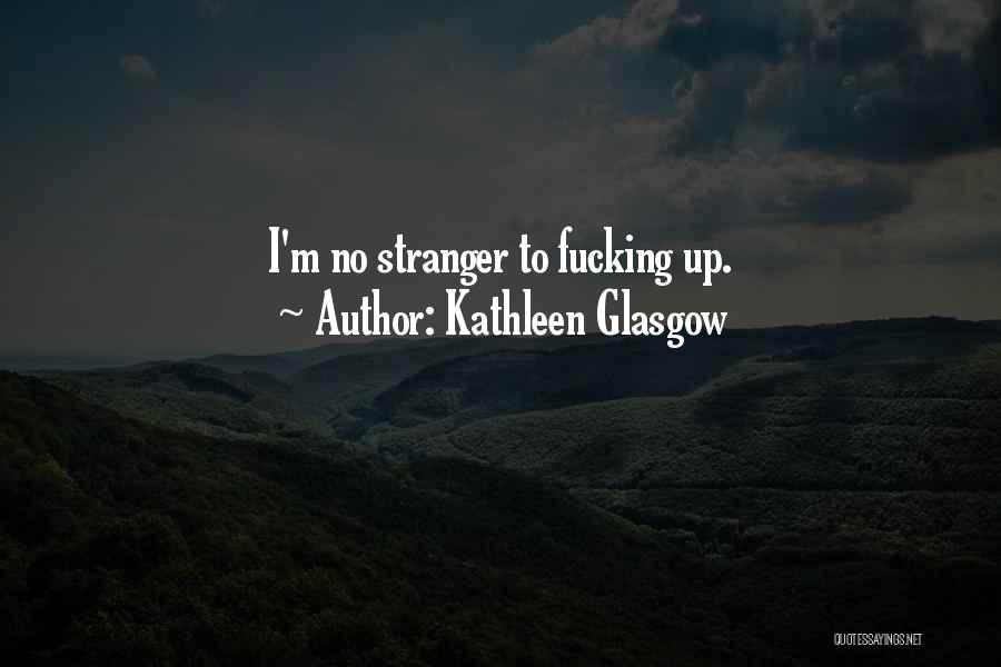 Kathleen Glasgow Quotes: I'm No Stranger To Fucking Up.