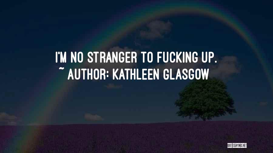Kathleen Glasgow Quotes: I'm No Stranger To Fucking Up.