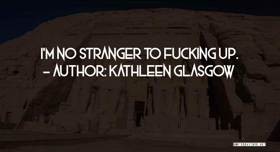 Kathleen Glasgow Quotes: I'm No Stranger To Fucking Up.