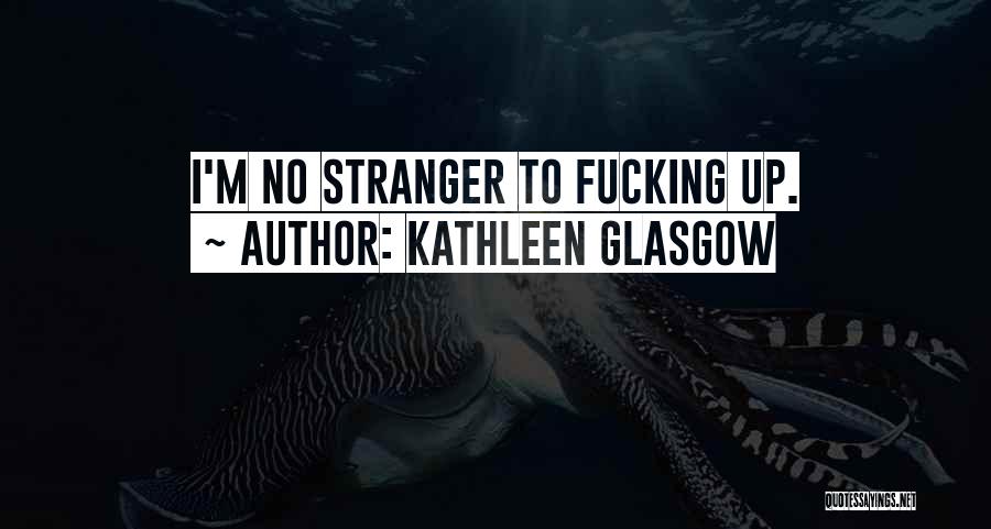 Kathleen Glasgow Quotes: I'm No Stranger To Fucking Up.