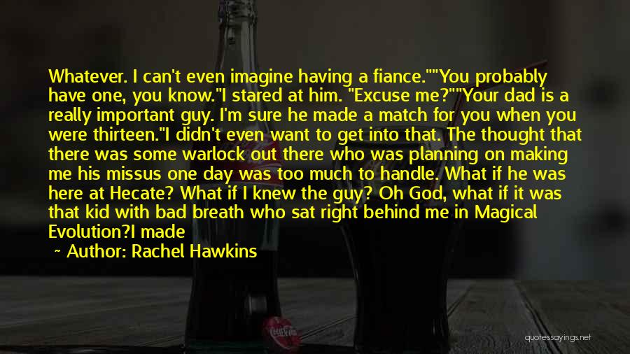 Rachel Hawkins Quotes: Whatever. I Can't Even Imagine Having A Fiance.you Probably Have One, You Know.i Stared At Him. Excuse Me?your Dad Is