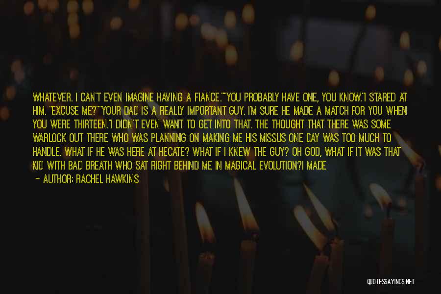 Rachel Hawkins Quotes: Whatever. I Can't Even Imagine Having A Fiance.you Probably Have One, You Know.i Stared At Him. Excuse Me?your Dad Is