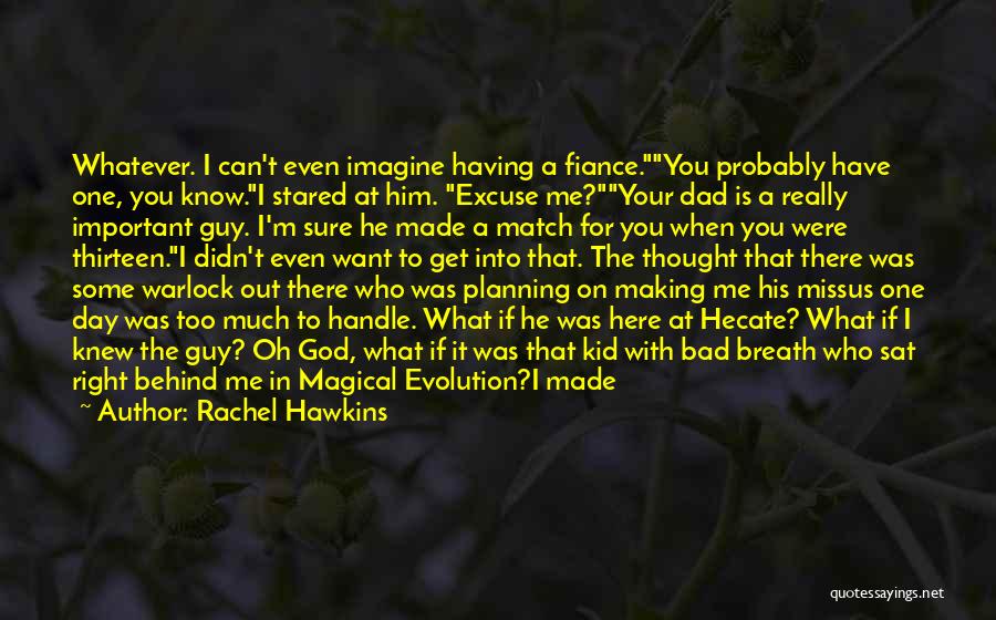 Rachel Hawkins Quotes: Whatever. I Can't Even Imagine Having A Fiance.you Probably Have One, You Know.i Stared At Him. Excuse Me?your Dad Is