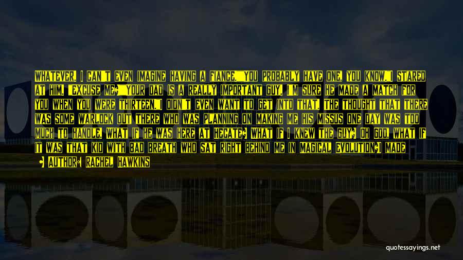 Rachel Hawkins Quotes: Whatever. I Can't Even Imagine Having A Fiance.you Probably Have One, You Know.i Stared At Him. Excuse Me?your Dad Is
