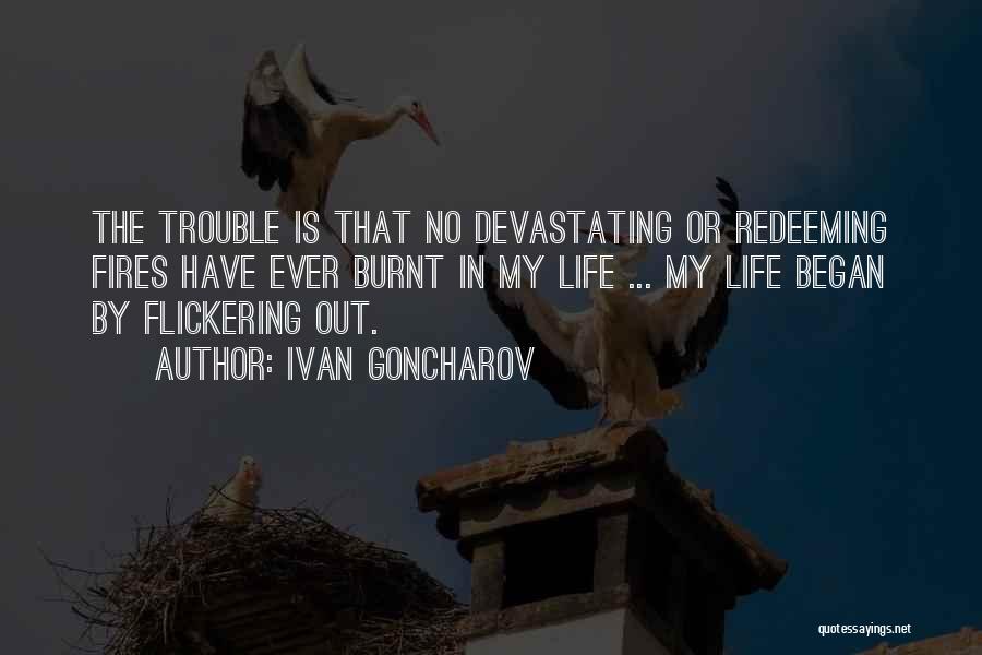 Ivan Goncharov Quotes: The Trouble Is That No Devastating Or Redeeming Fires Have Ever Burnt In My Life ... My Life Began By