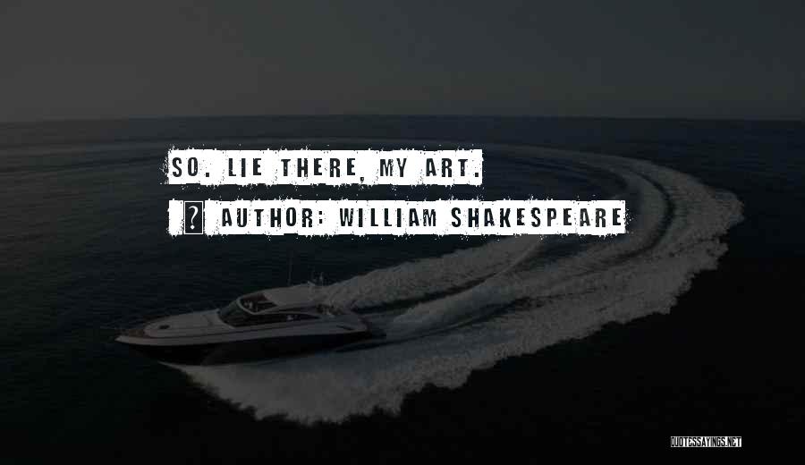 William Shakespeare Quotes: So. Lie There, My Art.