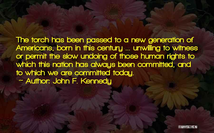 John F. Kennedy Quotes: The Torch Has Been Passed To A New Generation Of Americans, Born In This Century ... Unwilling To Witness Or