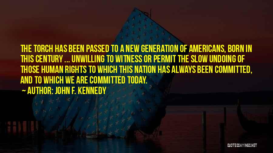 John F. Kennedy Quotes: The Torch Has Been Passed To A New Generation Of Americans, Born In This Century ... Unwilling To Witness Or