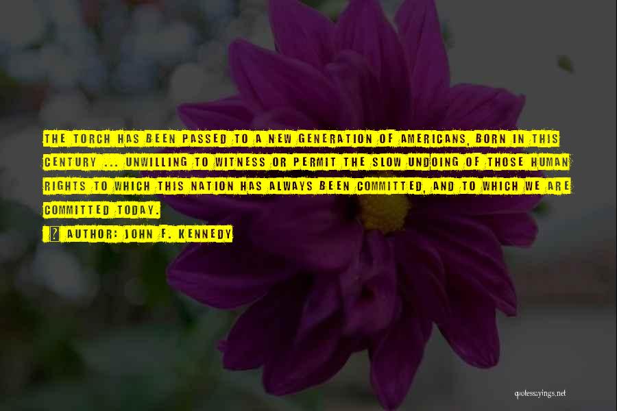 John F. Kennedy Quotes: The Torch Has Been Passed To A New Generation Of Americans, Born In This Century ... Unwilling To Witness Or