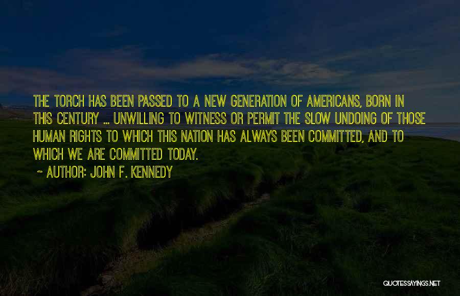 John F. Kennedy Quotes: The Torch Has Been Passed To A New Generation Of Americans, Born In This Century ... Unwilling To Witness Or