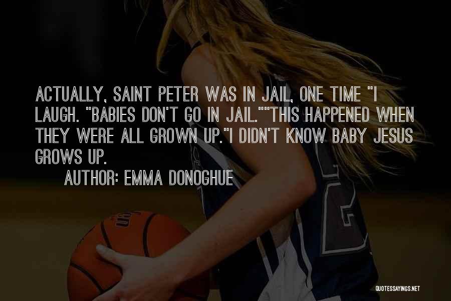 Emma Donoghue Quotes: Actually, Saint Peter Was In Jail, One Time I Laugh. Babies Don't Go In Jail.this Happened When They Were All