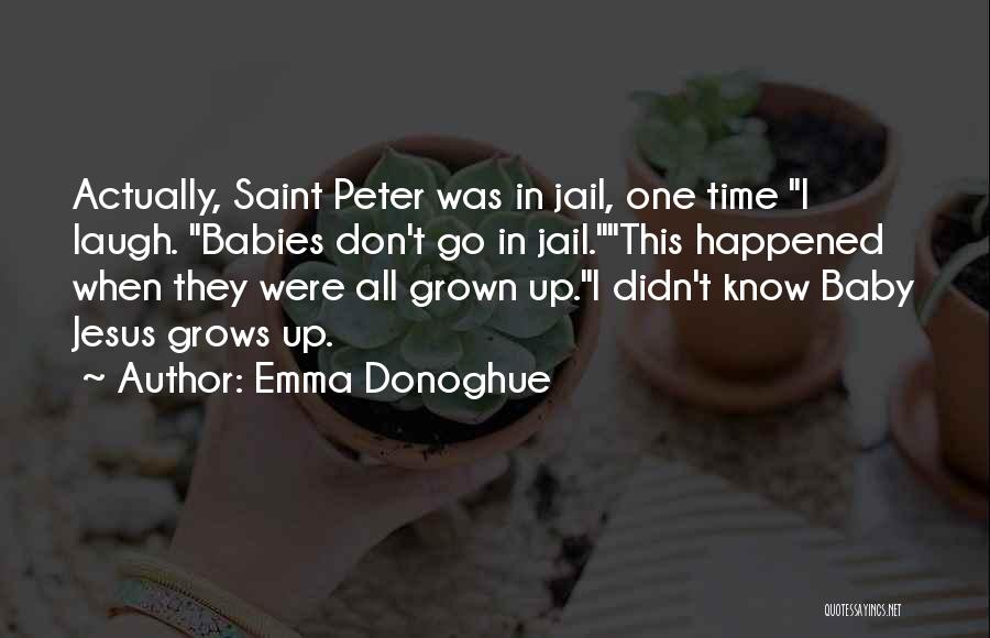 Emma Donoghue Quotes: Actually, Saint Peter Was In Jail, One Time I Laugh. Babies Don't Go In Jail.this Happened When They Were All