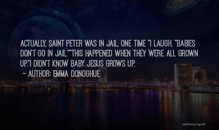 Emma Donoghue Quotes: Actually, Saint Peter Was In Jail, One Time I Laugh. Babies Don't Go In Jail.this Happened When They Were All