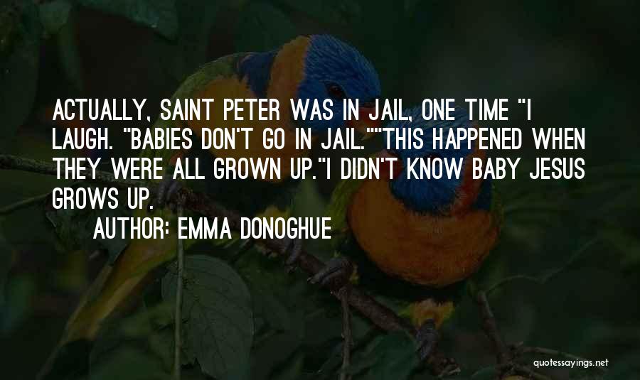 Emma Donoghue Quotes: Actually, Saint Peter Was In Jail, One Time I Laugh. Babies Don't Go In Jail.this Happened When They Were All