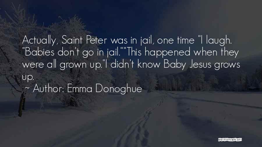 Emma Donoghue Quotes: Actually, Saint Peter Was In Jail, One Time I Laugh. Babies Don't Go In Jail.this Happened When They Were All