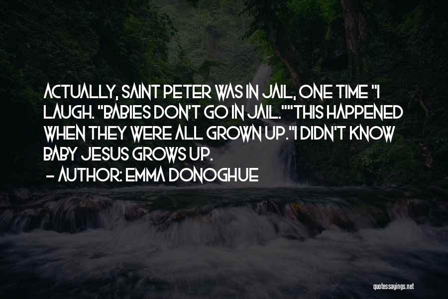 Emma Donoghue Quotes: Actually, Saint Peter Was In Jail, One Time I Laugh. Babies Don't Go In Jail.this Happened When They Were All