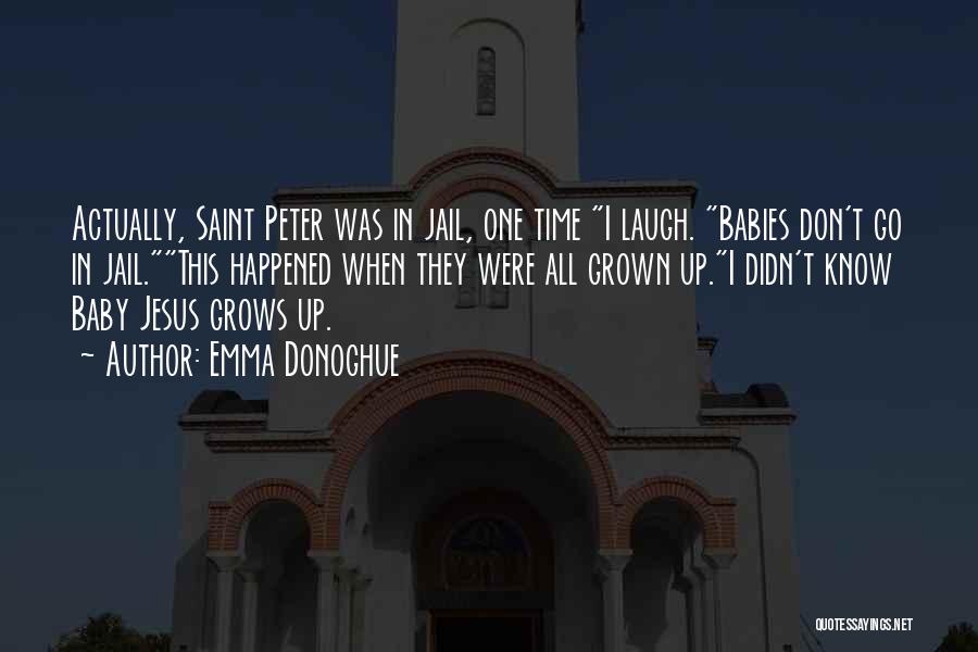 Emma Donoghue Quotes: Actually, Saint Peter Was In Jail, One Time I Laugh. Babies Don't Go In Jail.this Happened When They Were All