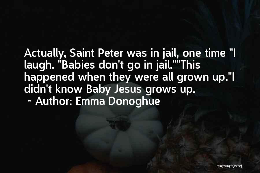 Emma Donoghue Quotes: Actually, Saint Peter Was In Jail, One Time I Laugh. Babies Don't Go In Jail.this Happened When They Were All