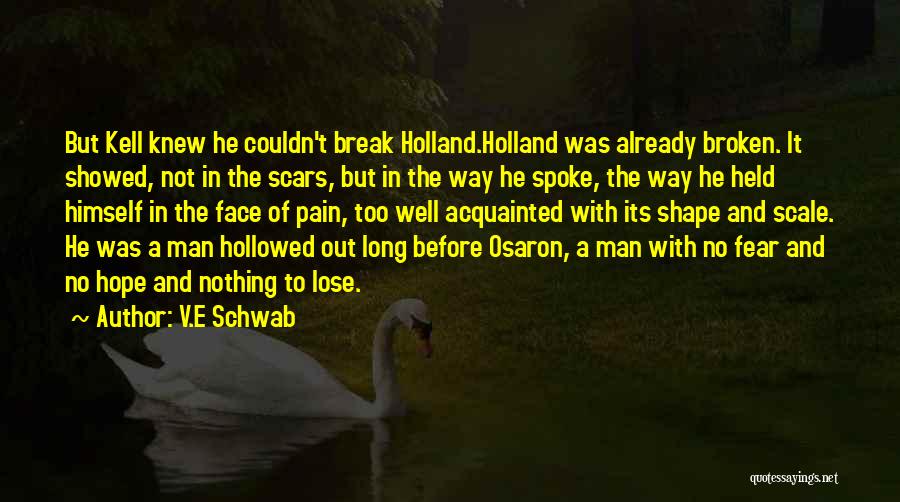 V.E Schwab Quotes: But Kell Knew He Couldn't Break Holland.holland Was Already Broken. It Showed, Not In The Scars, But In The Way