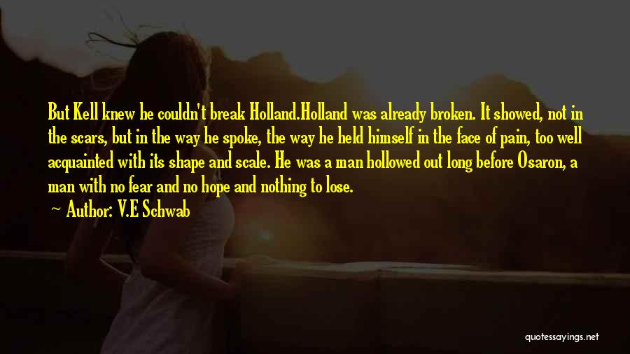 V.E Schwab Quotes: But Kell Knew He Couldn't Break Holland.holland Was Already Broken. It Showed, Not In The Scars, But In The Way