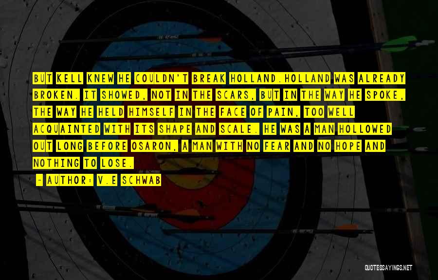 V.E Schwab Quotes: But Kell Knew He Couldn't Break Holland.holland Was Already Broken. It Showed, Not In The Scars, But In The Way