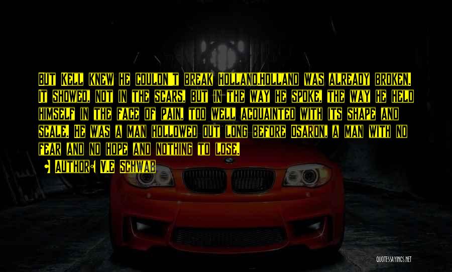 V.E Schwab Quotes: But Kell Knew He Couldn't Break Holland.holland Was Already Broken. It Showed, Not In The Scars, But In The Way