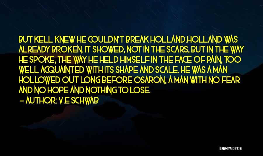 V.E Schwab Quotes: But Kell Knew He Couldn't Break Holland.holland Was Already Broken. It Showed, Not In The Scars, But In The Way