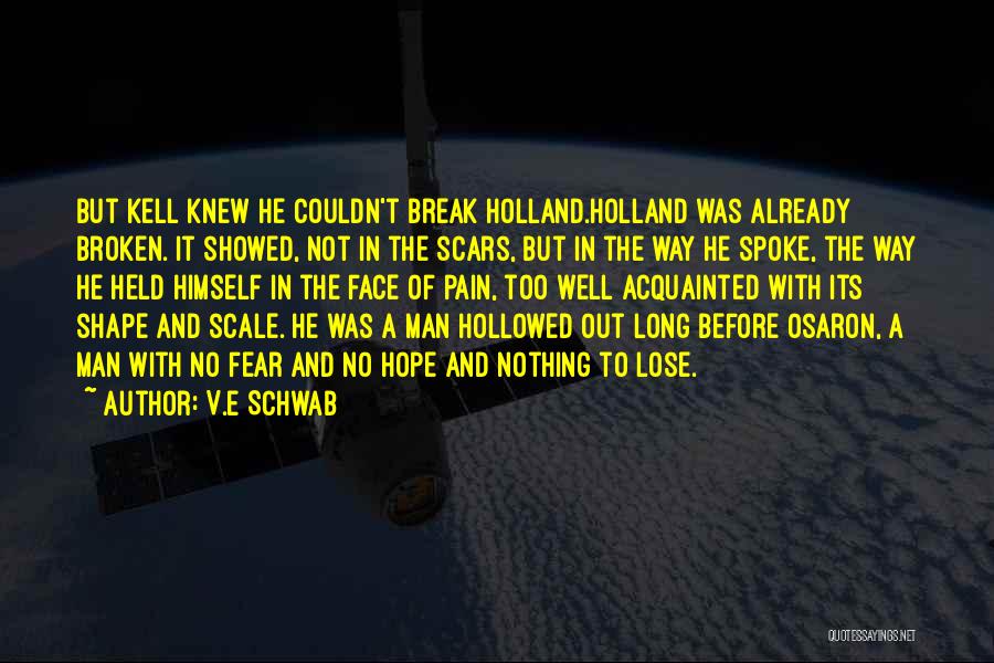 V.E Schwab Quotes: But Kell Knew He Couldn't Break Holland.holland Was Already Broken. It Showed, Not In The Scars, But In The Way