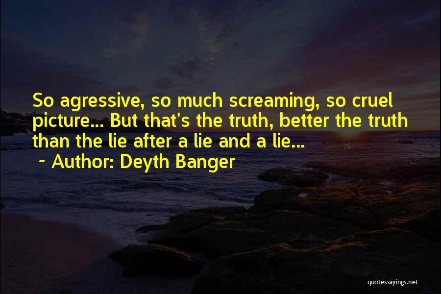 Deyth Banger Quotes: So Agressive, So Much Screaming, So Cruel Picture... But That's The Truth, Better The Truth Than The Lie After A