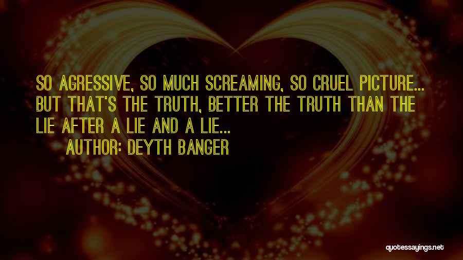 Deyth Banger Quotes: So Agressive, So Much Screaming, So Cruel Picture... But That's The Truth, Better The Truth Than The Lie After A