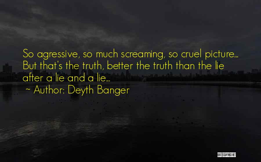 Deyth Banger Quotes: So Agressive, So Much Screaming, So Cruel Picture... But That's The Truth, Better The Truth Than The Lie After A