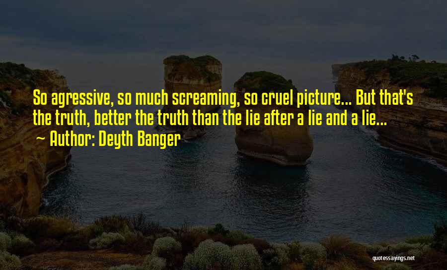 Deyth Banger Quotes: So Agressive, So Much Screaming, So Cruel Picture... But That's The Truth, Better The Truth Than The Lie After A