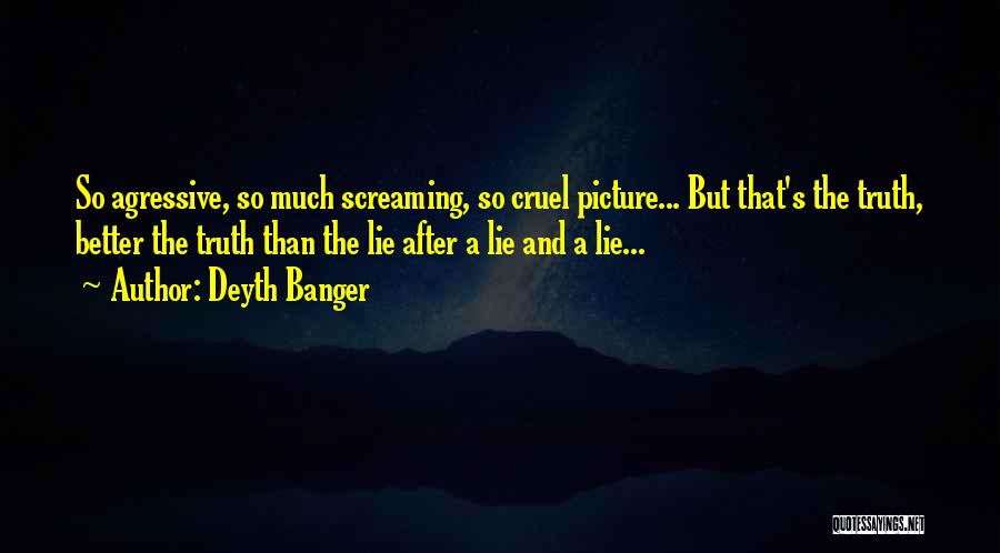 Deyth Banger Quotes: So Agressive, So Much Screaming, So Cruel Picture... But That's The Truth, Better The Truth Than The Lie After A