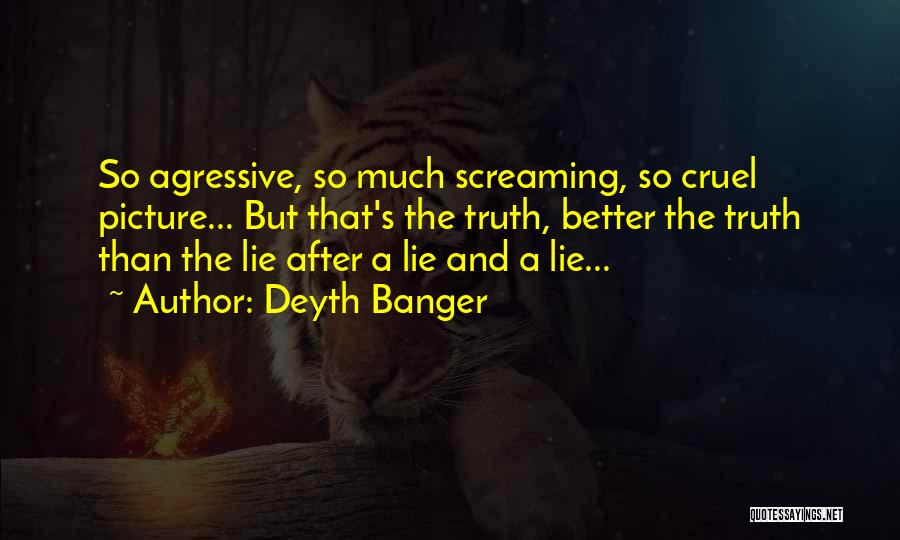 Deyth Banger Quotes: So Agressive, So Much Screaming, So Cruel Picture... But That's The Truth, Better The Truth Than The Lie After A
