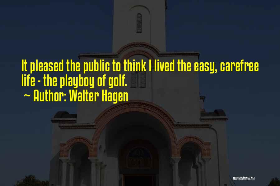 Walter Hagen Quotes: It Pleased The Public To Think I Lived The Easy, Carefree Life - The Playboy Of Golf.