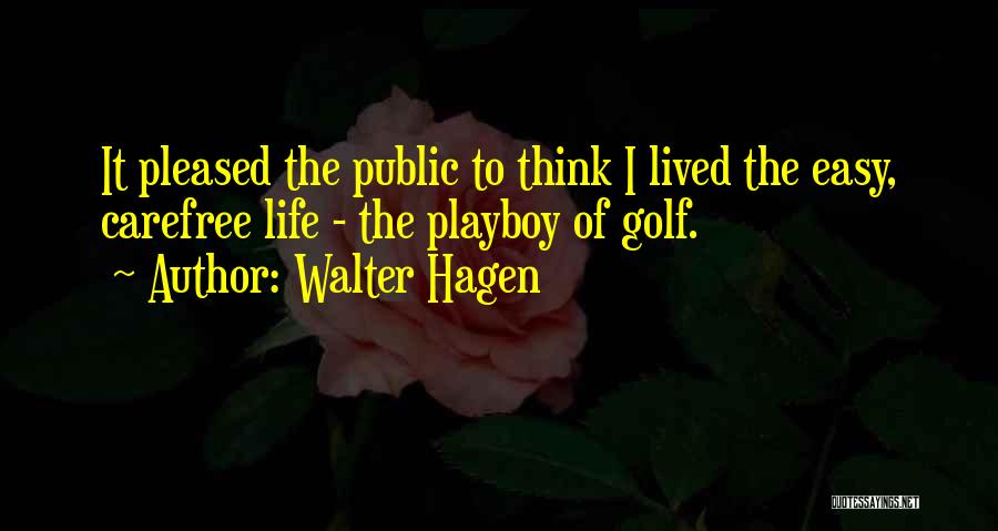 Walter Hagen Quotes: It Pleased The Public To Think I Lived The Easy, Carefree Life - The Playboy Of Golf.