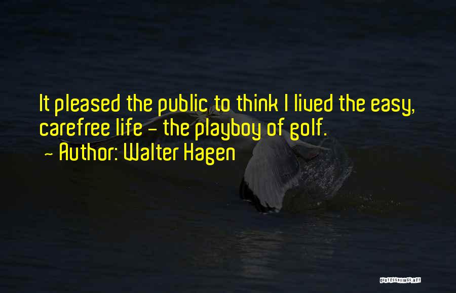 Walter Hagen Quotes: It Pleased The Public To Think I Lived The Easy, Carefree Life - The Playboy Of Golf.