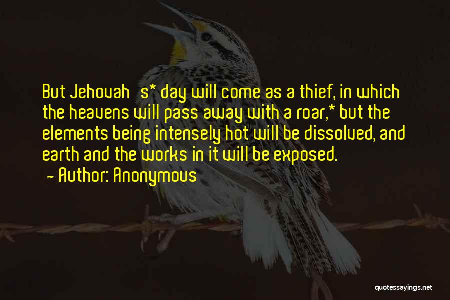 Anonymous Quotes: But Jehovah's* Day Will Come As A Thief, In Which The Heavens Will Pass Away With A Roar,* But The