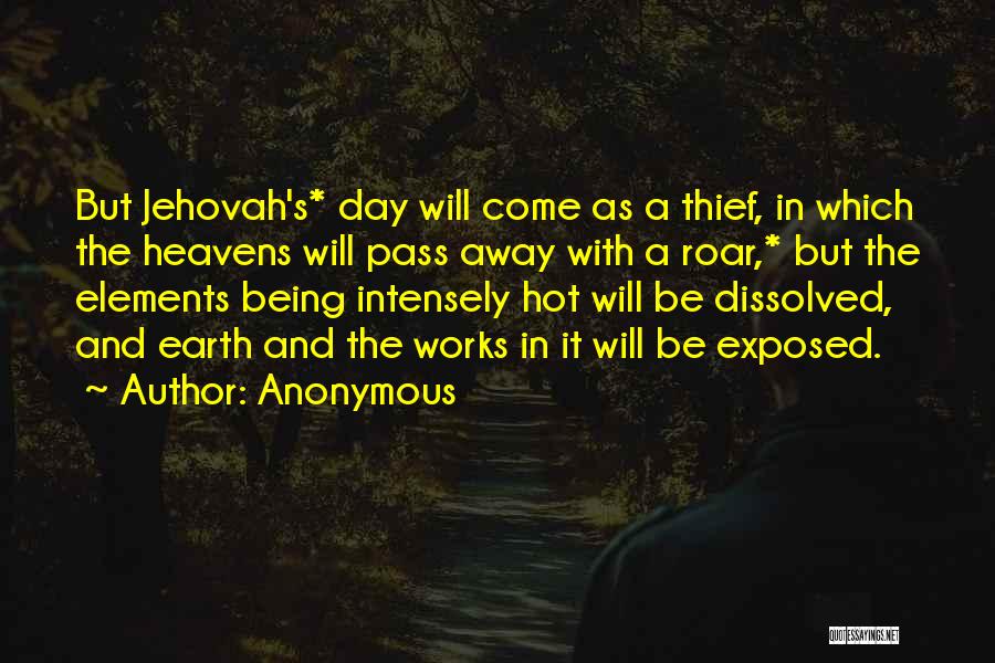 Anonymous Quotes: But Jehovah's* Day Will Come As A Thief, In Which The Heavens Will Pass Away With A Roar,* But The