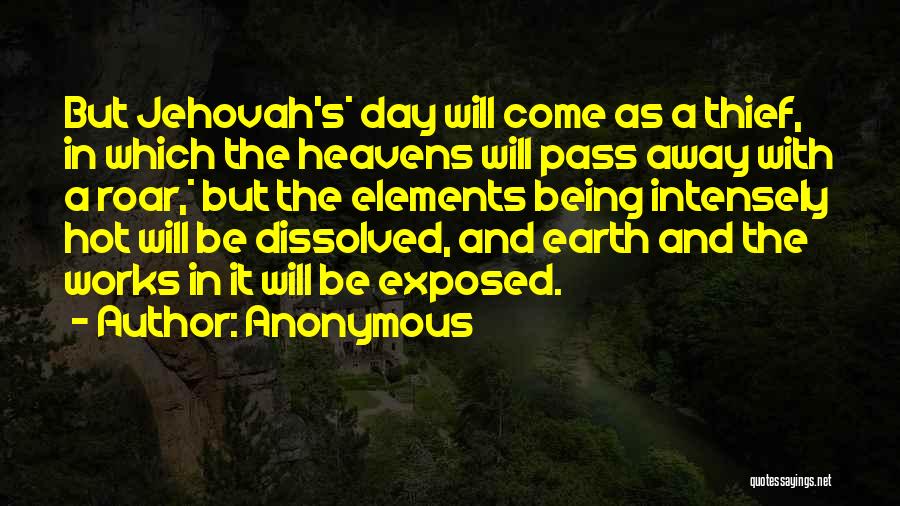 Anonymous Quotes: But Jehovah's* Day Will Come As A Thief, In Which The Heavens Will Pass Away With A Roar,* But The