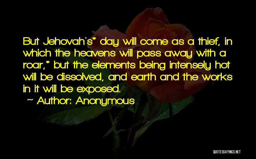 Anonymous Quotes: But Jehovah's* Day Will Come As A Thief, In Which The Heavens Will Pass Away With A Roar,* But The