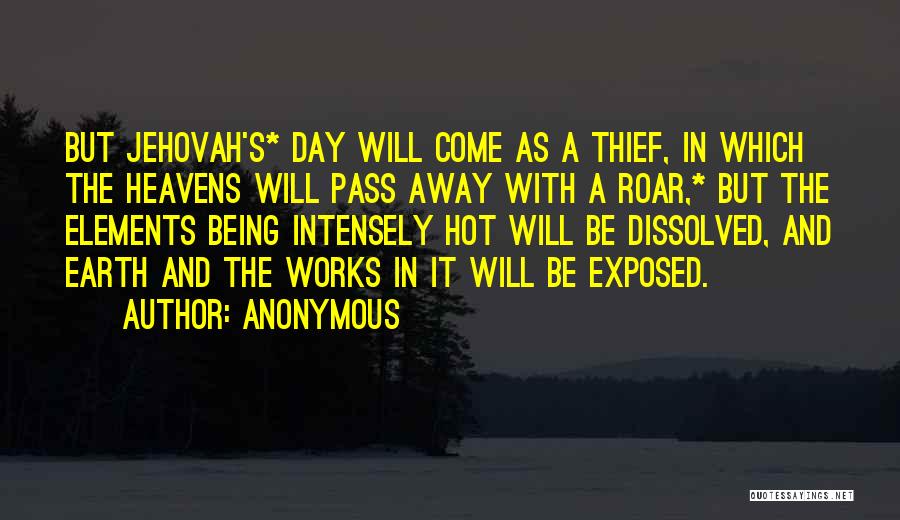 Anonymous Quotes: But Jehovah's* Day Will Come As A Thief, In Which The Heavens Will Pass Away With A Roar,* But The