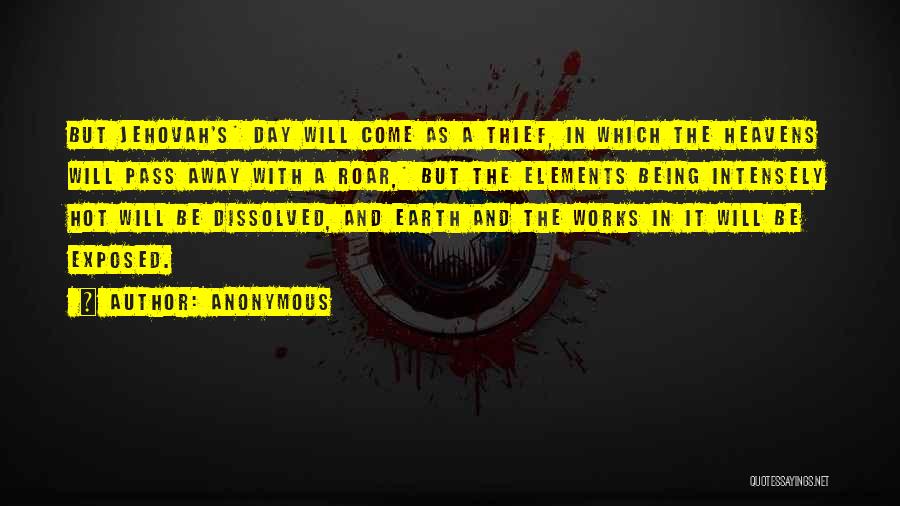 Anonymous Quotes: But Jehovah's* Day Will Come As A Thief, In Which The Heavens Will Pass Away With A Roar,* But The