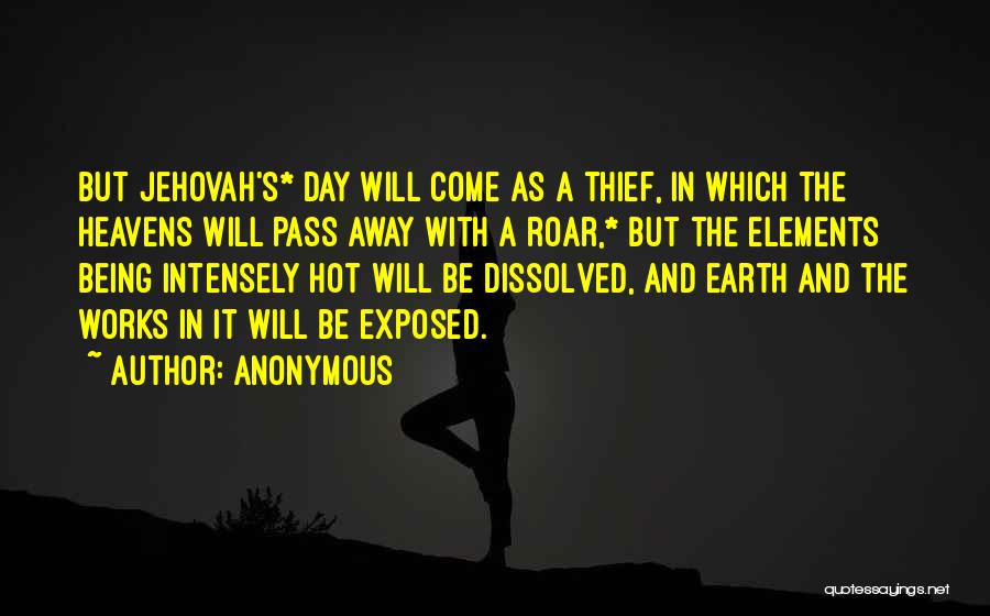 Anonymous Quotes: But Jehovah's* Day Will Come As A Thief, In Which The Heavens Will Pass Away With A Roar,* But The