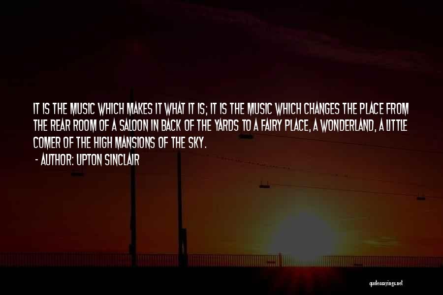 Upton Sinclair Quotes: It Is The Music Which Makes It What It Is; It Is The Music Which Changes The Place From The