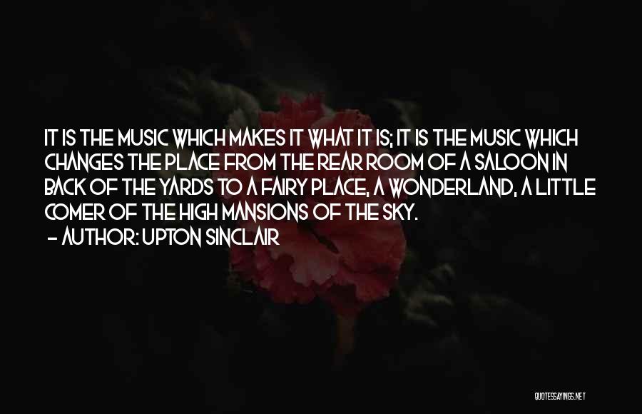 Upton Sinclair Quotes: It Is The Music Which Makes It What It Is; It Is The Music Which Changes The Place From The