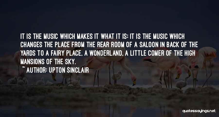 Upton Sinclair Quotes: It Is The Music Which Makes It What It Is; It Is The Music Which Changes The Place From The