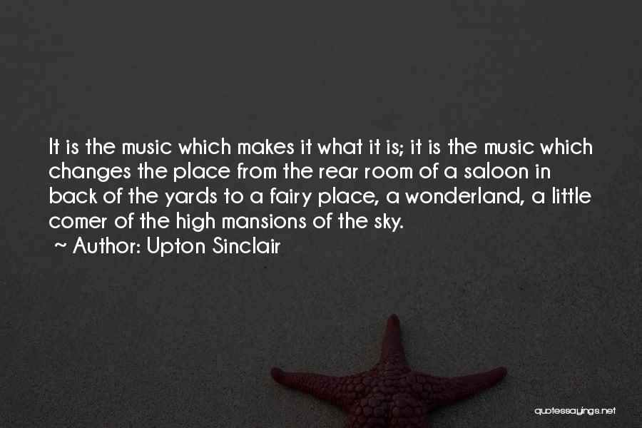 Upton Sinclair Quotes: It Is The Music Which Makes It What It Is; It Is The Music Which Changes The Place From The