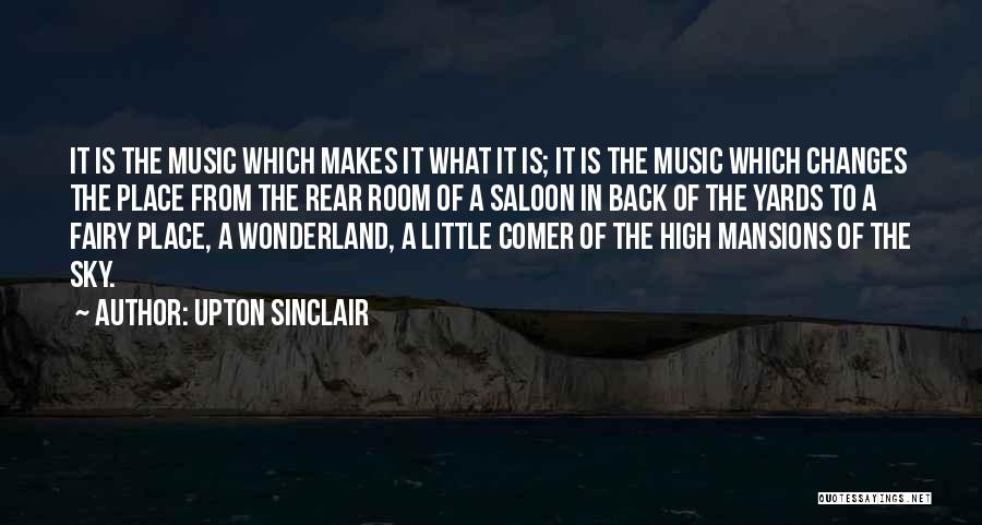 Upton Sinclair Quotes: It Is The Music Which Makes It What It Is; It Is The Music Which Changes The Place From The